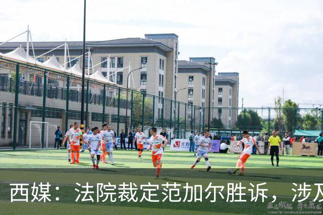 西媒：法院裁定范加尔胜诉，涉及其离开巴萨后的赔偿金税务纠纷